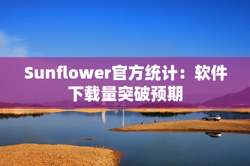 Sunflower官方统计：软件下载量突破预期