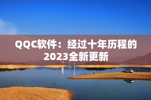 QQC软件：经过十年历程的2023全新更新