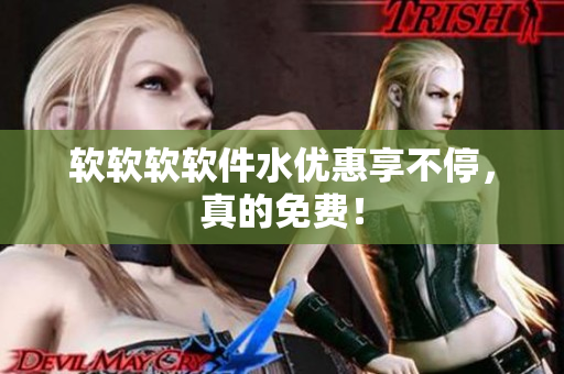 软软软软件水优惠享不停，真的免费！