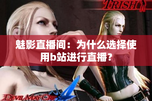 魅影直播间：为什么选择使用b站进行直播？