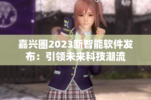 嘉兴圈2023新智能软件发布：引领未来科技潮流