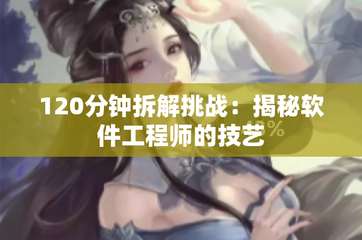 120分钟拆解挑战：揭秘软件工程师的技艺