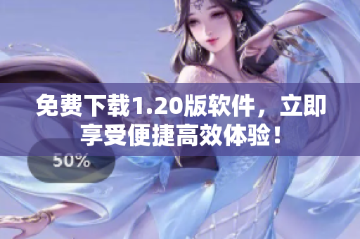 免费下载1.20版软件，立即享受便捷高效体验！