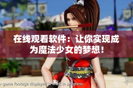在线观看软件：让你实现成为魔法少女的梦想！