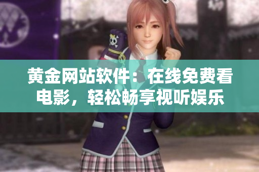 黄金网站软件：在线免费看电影，轻松畅享视听娱乐