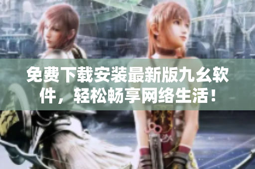 免费下载安装最新版九幺软件，轻松畅享网络生活！