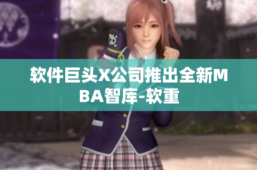 软件巨头X公司推出全新MBA智库-软重
