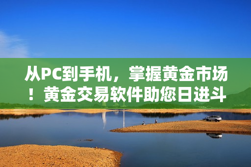 从PC到手机，掌握黄金市场！黄金交易软件助您日进斗金！