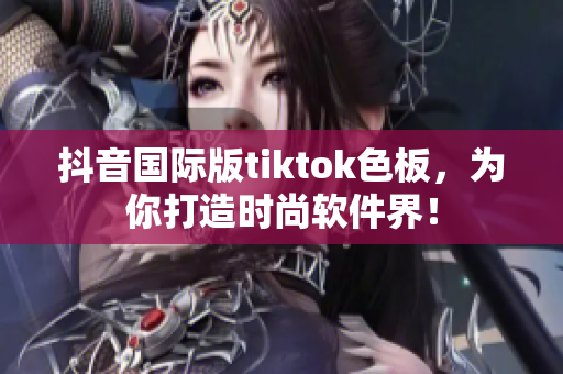 抖音国际版tiktok色板，为你打造时尚软件界！