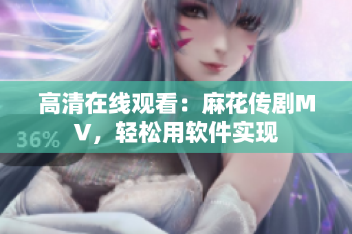 高清在线观看：麻花传剧MV，轻松用软件实现