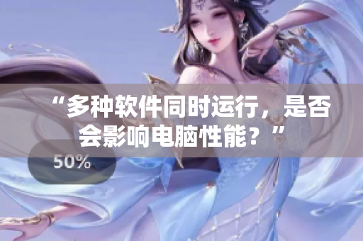 “多种软件同时运行，是否会影响电脑性能？”