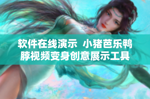 软件在线演示  小猪芭乐鸭脖视频变身创意展示工具