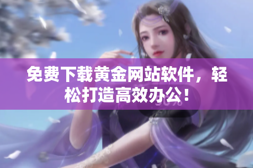 免费下载黄金网站软件，轻松打造高效办公！