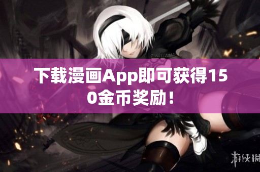 下载漫画App即可获得150金币奖励！