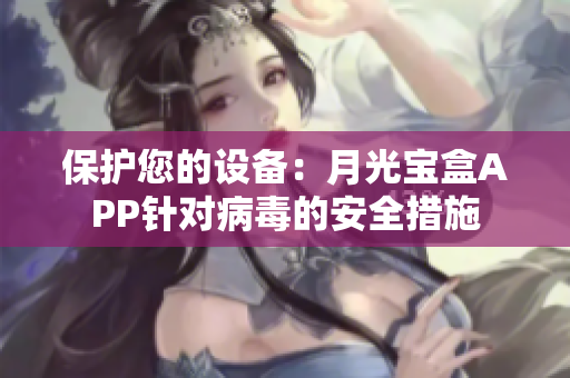 保护您的设备：月光宝盒APP针对病毒的安全措施