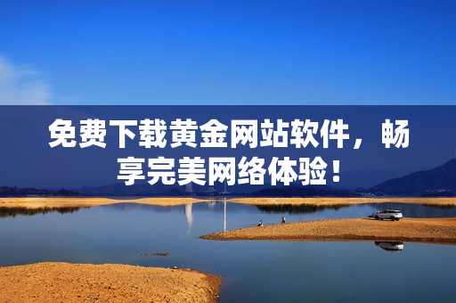 免费下载黄金网站软件，畅享完美网络体验！