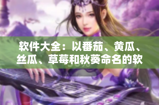 软件大全：以番茄、黄瓜、丝瓜、草莓和秋葵命名的软件推荐