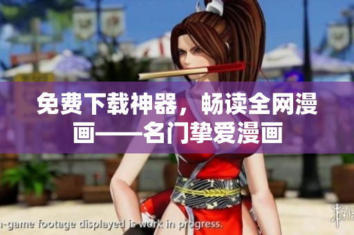 免费下载神器，畅读全网漫画——名门挚爱漫画