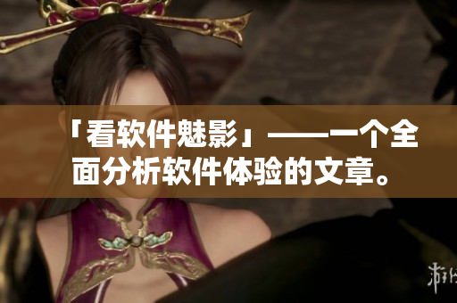 「看软件魅影」——一个全面分析软件体验的文章。
