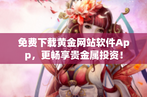 免费下载黄金网站软件App，更畅享贵金属投资！