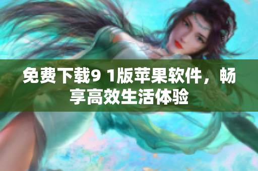 免费下载9 1版苹果软件，畅享高效生活体验