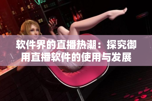 软件界的直播热潮：探究御用直播软件的使用与发展