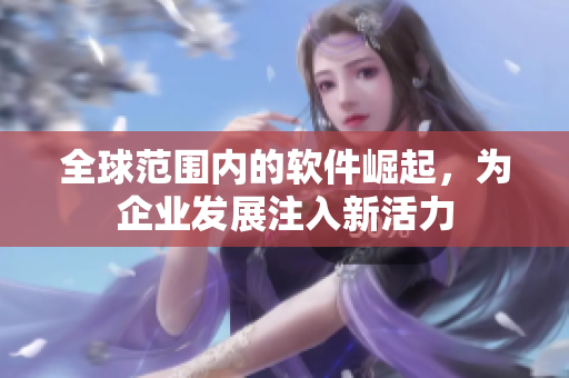 全球范围内的软件崛起，为企业发展注入新活力