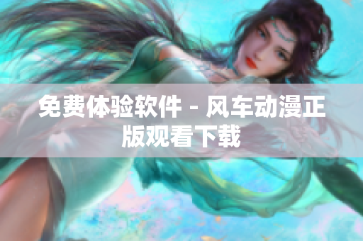 免费体验软件 - 风车动漫正版观看下载