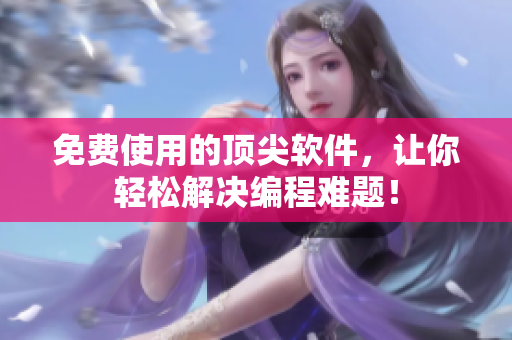 免费使用的顶尖软件，让你轻松解决编程难题！