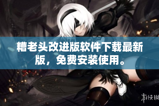 糟老头改进版软件下载最新版，免费安装使用。