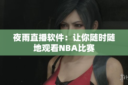 夜雨直播软件：让你随时随地观看NBA比赛