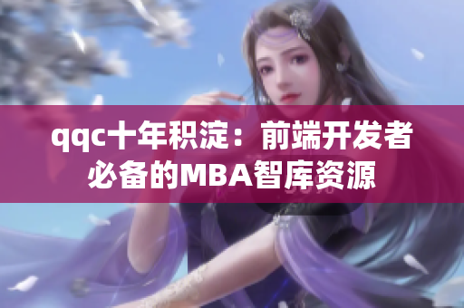 qqc十年积淀：前端开发者必备的MBA智库资源