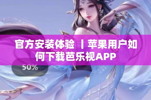 官方安装体验 丨苹果用户如何下载芭乐视APP