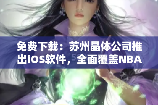 免费下载：苏州晶体公司推出iOS软件，全面覆盖NBA资讯