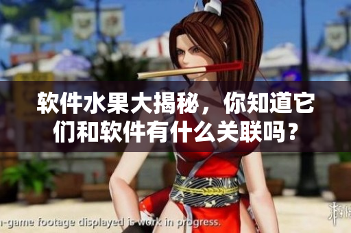 软件水果大揭秘，你知道它们和软件有什么关联吗？