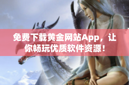 免费下载黄金网站App，让你畅玩优质软件资源！