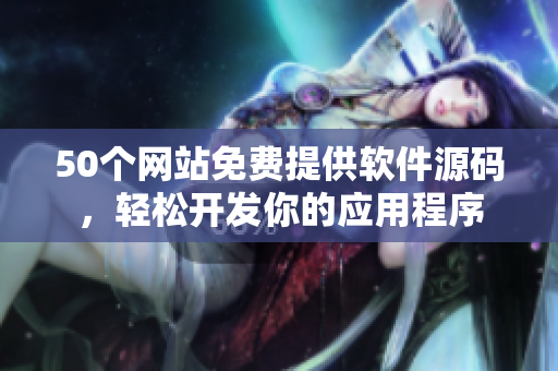 50个网站免费提供软件源码，轻松开发你的应用程序