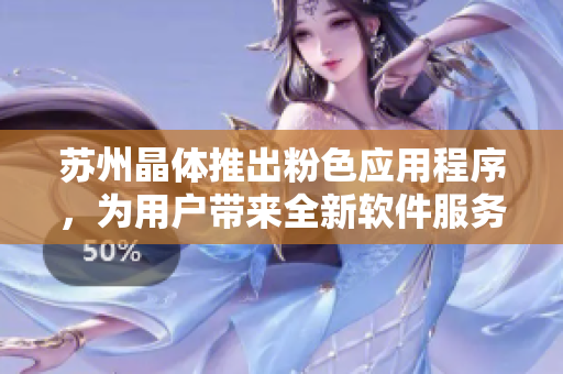 苏州晶体推出粉色应用程序，为用户带来全新软件服务
