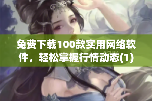 免费下载100款实用网络软件，轻松掌握行情动态(1)