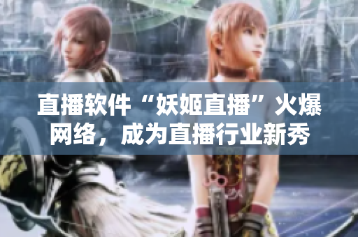 直播软件“妖姬直播”火爆网络，成为直播行业新秀