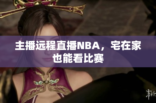 主播远程直播NBA，宅在家也能看比赛