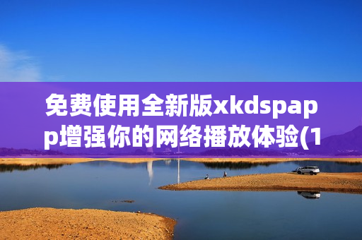 免费使用全新版xkdspapp增强你的网络播放体验(1)