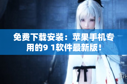 免费下载安装：苹果手机专用的9 1软件最新版！
