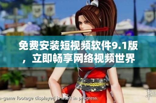 免费安装短视频软件9.1版，立即畅享网络视频世界