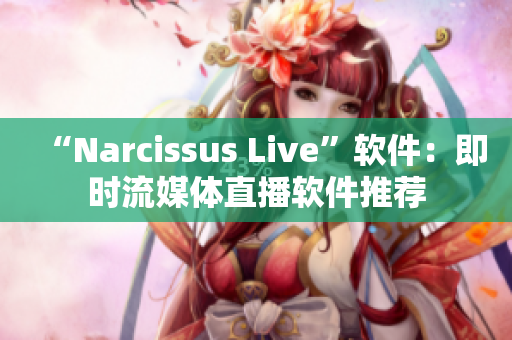 “Narcissus Live”软件：即时流媒体直播软件推荐