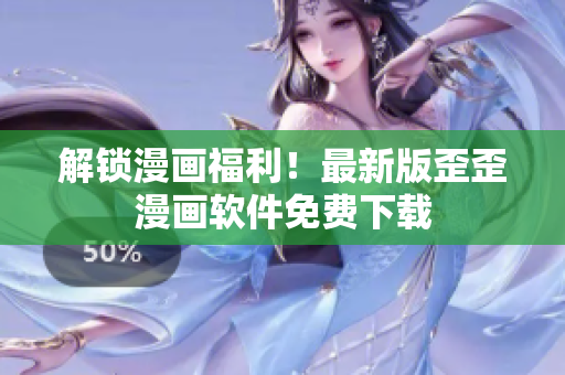 解锁漫画福利！最新版歪歪漫画软件免费下载