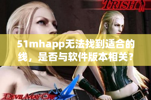 51mhapp无法找到适合的线，是否与软件版本相关？