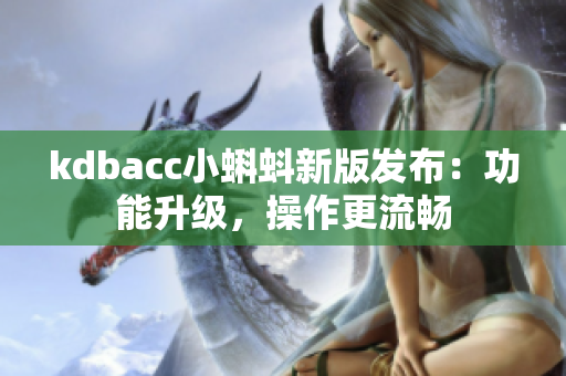 kdbacc小蝌蚪新版发布：功能升级，操作更流畅