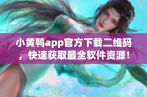 小黄鸭app官方下载二维码，快速获取最全软件资源！