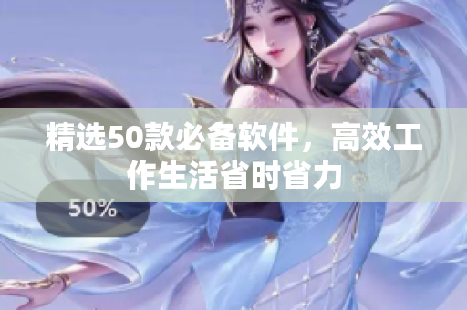 精选50款必备软件，高效工作生活省时省力